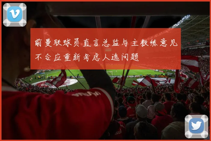 前曼联球员直言总监与主教练意见不合应重新考虑人选问题