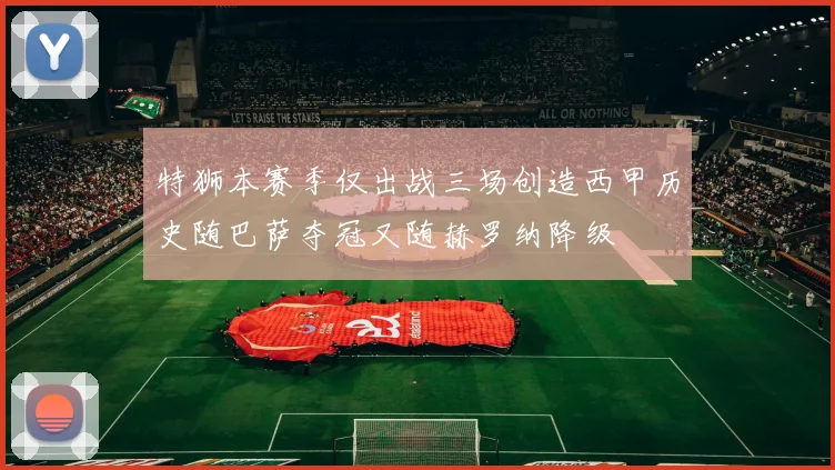 特狮本赛季仅出战三场创造西甲历史随巴萨夺冠又随赫罗纳降级