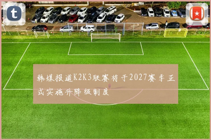 韩媒报道K2K3联赛将于2027赛季正式实施升降级制度