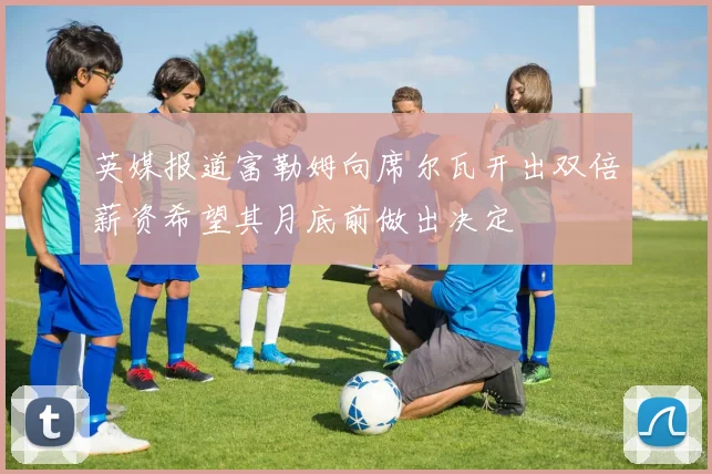 英媒报道富勒姆向席尔瓦开出双倍薪资希望其月底前做出决定