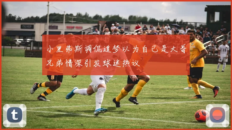 小里弗斯调侃追梦以为自己是大哥兄弟情深引发球迷热议