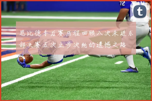 恩比德季后赛历程回顾八次未进东部决赛五次止步次轮的遗憾之路