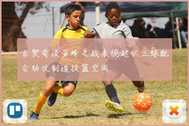 东契奇谈黄蜂之战表现起伏三球配合助攻制造投篮空间