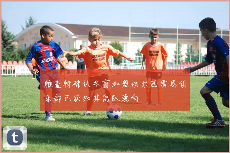 雅奎特确认冬窗加盟切尔西雷恩俱乐部已获知其离队意向